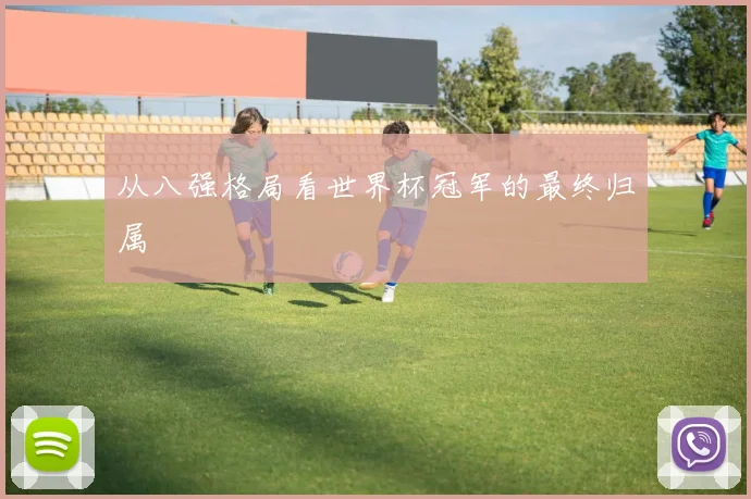 从八强格局看世界杯冠军的最终归属