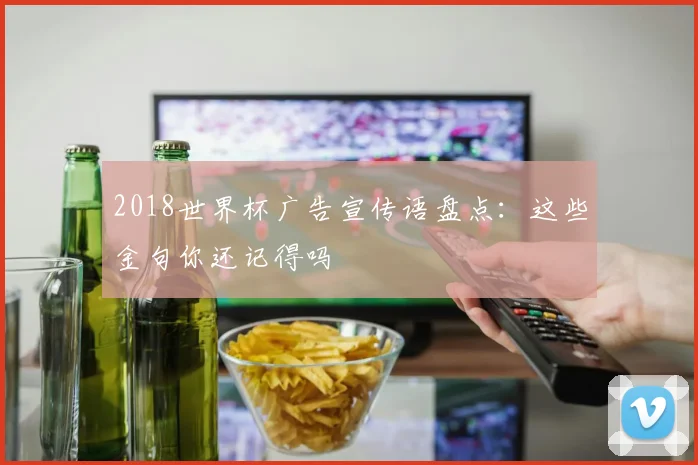2018世界杯广告宣传语盘点：这些金句你还记得吗