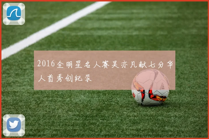 2016全明星名人赛吴亦凡献七分华人首秀创纪录